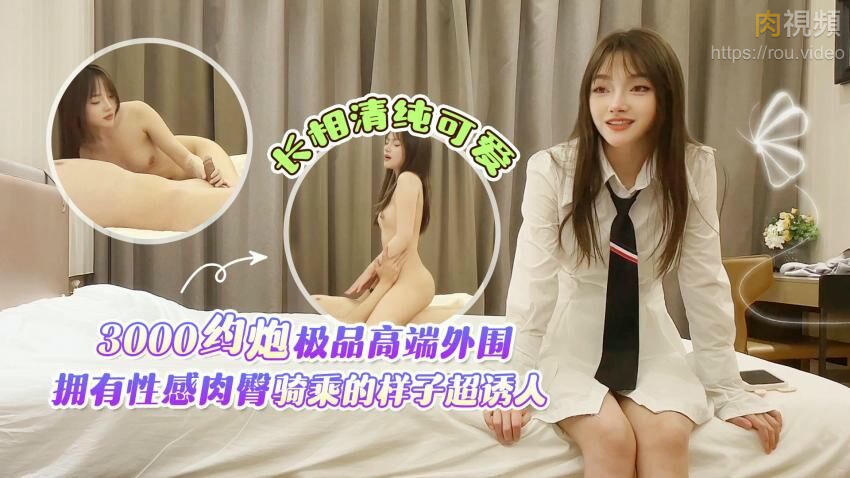 杏吧田伯光 3000約炮極品高端外圍，長相清純可愛，擁有性感肉臀騎乘的樣子超誘人